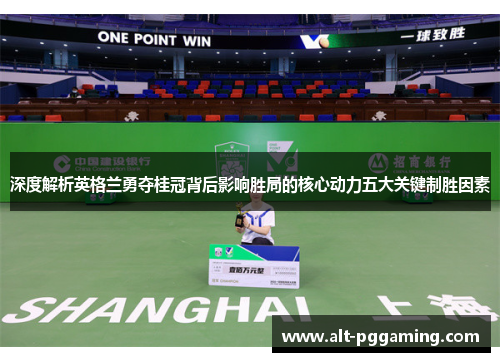 深度解析英格兰勇夺桂冠背后影响胜局的核心动力五大关键制胜因素