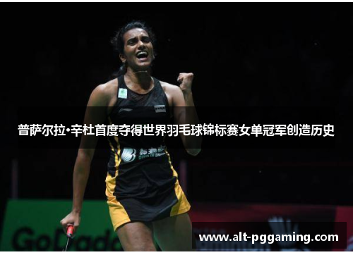 普萨尔拉·辛杜首度夺得世界羽毛球锦标赛女单冠军创造历史