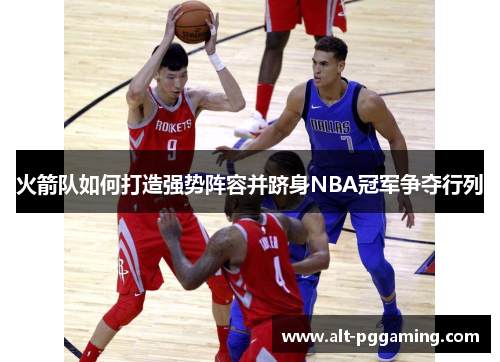 火箭队如何打造强势阵容并跻身NBA冠军争夺行列