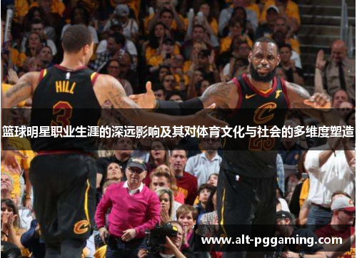 篮球明星职业生涯的深远影响及其对体育文化与社会的多维度塑造