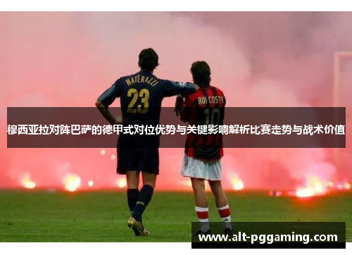 穆西亚拉对阵巴萨的德甲式对位优势与关键影响解析比赛走势与战术价值