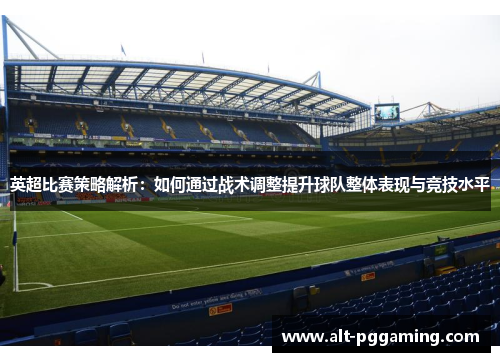 英超比赛策略解析：如何通过战术调整提升球队整体表现与竞技水平