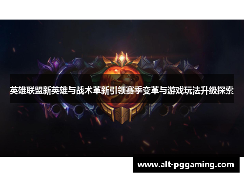 英雄联盟新英雄与战术革新引领赛季变革与游戏玩法升级探索